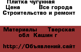 Плитка чугунная 50*50 › Цена ­ 600 - Все города Строительство и ремонт » Материалы   . Тверская обл.,Кашин г.